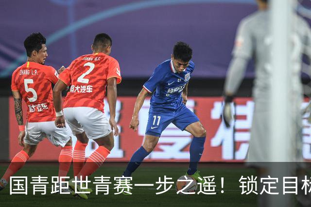 国青距世青赛一步之遥！锁定目标 破局之战！