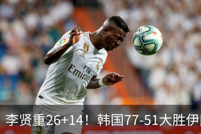 李贤重26+14！韩国77-51大胜伊朗，率先晋级决赛，中国男篮夺冠更难了